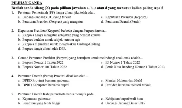 PILIHAN GANDA Berilah tanda silang (X) pada pilihan jawaban a , b, c atau d yang menurut kalian paling tepat! 1. Peraturan Pemerintah (PP)hanya