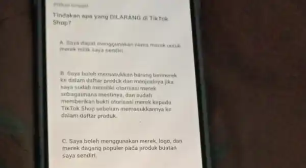 Pilihan tunggal Tindakan apa yang DII ARANG di TikTok Shop? A. Saya dapat menggunakan nama merek untuk merek milik saya sendiri B. Saya boleh