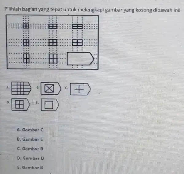 Pilihlah bagian yang tepat untuk melengkapi gambar yang kosong dibawah ini! A. B. c. D. E. A. Gambar C B. Gambar E C. Gambar