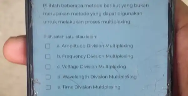 pilihlah beberapametode berikut yang bukan merupakan metode yang dapat digunakan untuk melakukan proses multiplexing: Pilih salah satuatau lobih a. Amplitudo Division Multiplexing b. Frequency