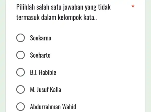 Pilihlah salah satu jawaban yang tidak termasuk dalam kelompok kata __ Soekarno Soeharto B.J. Habibie M. Jusuf Kalla Abdurrahman Wahid