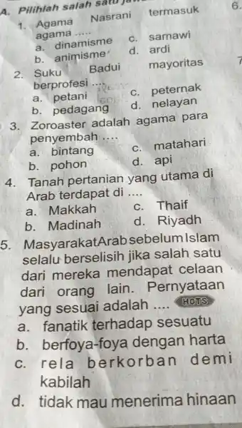 A. Pilihlah salah satu jour 1. Agama Nasrani agama __ termasuk a. dinamisme b. animisme' C. samawi d. ardi mayoritas 2 Suku Badui berprofesi