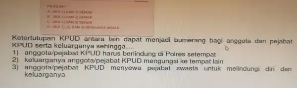 PILIHLAH! A. JIKA 1) DAN Z) BENAR B. JIKA 1) DAN 3) BENAR C. JIKA 2) DAN 3) BENAR C. JIKA KPUD serta keluarganya