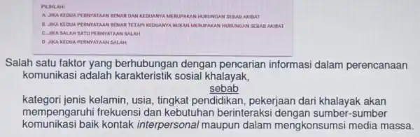 PILIHLAH! A. JIKA KEDUA PERNYATAAN BENAR DANKEDUANYA MERUPAKAI HUBUNGAN SEBAB AKIBAT B. JIKA KEDUA PERNYATAAN BENAR TETAPI KEDUANYA BUKAN MERUPAKA N HUBUNGAN SEB AB