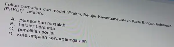 (PKKBI )" adalah __ perhatian dari model "Praktik Belajar Kewarganegaraan Kami Bangsa Indonesia A. pemecahar masalah B belajar bersama C sosial D. keterampilan kewarganegaraan