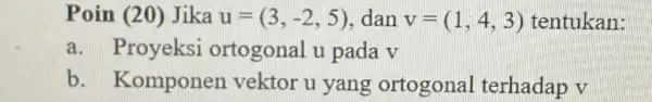 Poin (20)Jika u=(3,-2,5) dan v=(1,4,3) tentukan: a. Proyeksi ortogonal u pada v b. Komponer vektor u yang ortogonal terhadap v