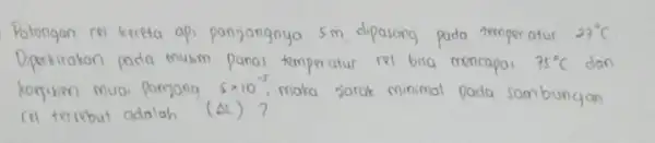 Potongan rel kereta api panjangnya 5 mathrm(~m) , dipasong pada temperatur 27^circ mathrm(C) Diperkirakan pada mukm panas temperatur rel bisa mencapai 75^circ mathrm(C) dan