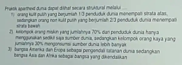 Praktik aparthed dunia dapat dilihat secara struktural melalui __ 1) orang kulit putih yang berjumlah 1/3 dunia menempat strata atas. sedangkan orang non kulit