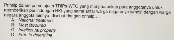 Prinsip dalam persetujuan TRIPs-WTO yang mengharuskar para anggotanya untuk memberikar yang sama antar warga negaranya sendiri dengan warga negara anggota lainnya, disebut dengan prinsip