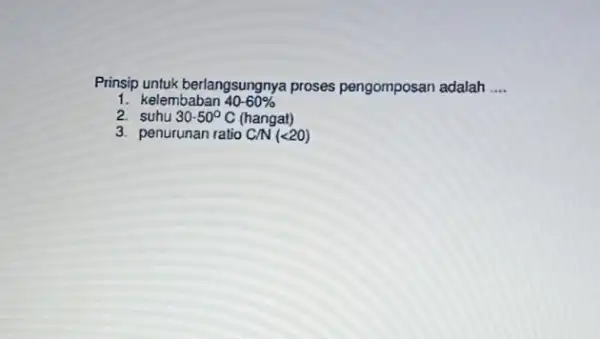 Prinsip untuk berlangsungnya proses pengomposan adalah __ 1. kelembaban 40-60% 2 suhu 30-50^circ C (hangat) 3. penurunan ratio CNNlt lt 20)