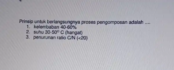 Prinsip untuk berlangsungnya proses pengomposan adalah __ 1. kelembaban 40-60% 2. suhu 30-50^circ C (hangat) 3. penurunan ratio CN(lt 20)