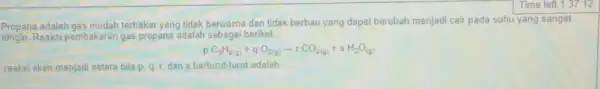 Propana adalah terbakar yang tidak berwarna dan tidak berbau yang dapat berubah menjadi cair pada suhu yang sangat dingin.Reaksi pembakaran gas propana adalah sebagai