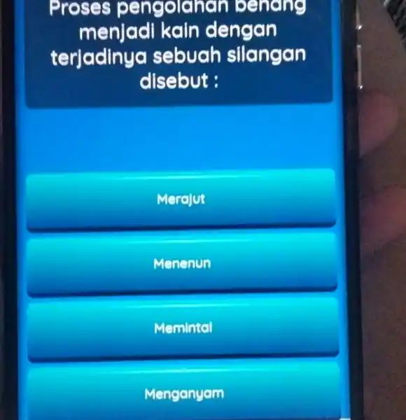 Proses pengolahan bendng menjad kain dengan terjadinyo sebuah silangan disebut: Merajut Menenun Memintal Menganyam