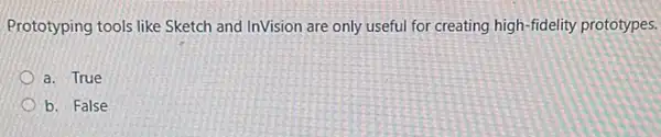 Prototyping tools like Sketch and InVision are only useful for creating high-fidelity prototypes. a. True b. False