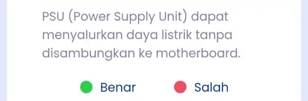 PSU (Power Supply Unit)dapat menyalurkan daya listrik tanpa disambungkan ke motherboard. Benar Salah