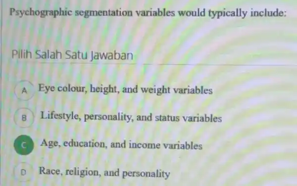 Psychographic segmentation variables would typically include: Pilih Salah Satu Jawaban A Eye colour, height , and weight variables B Lifestyle, personality , and status