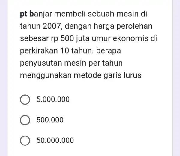 pt banjar membeli sebuah mesin I di tahun 2007 , dengan harga perolehan sebesar rp 500 juta umur ekonomis di perkirakan 10 tahun. berapa