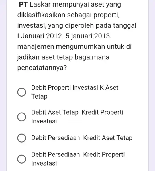 PT Laskar mempunyai aset yang diklasifikasikan sebagai properti, investasi, yang diperoleh pada tanggal I Januari 2012 . 5 januari 2013 manajemen mengumumkan untuk di