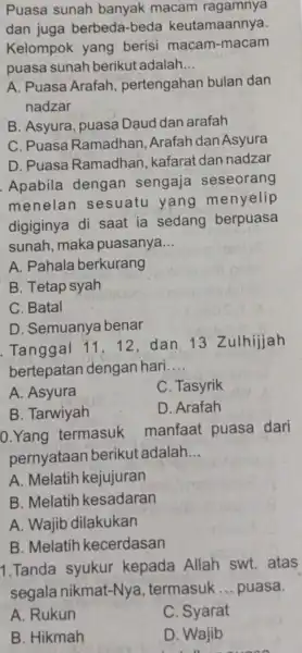 Puasa sunah banvak macam ragamnya dan juga berbeda-beda keutamaannya. Kelompok yang beris macam -macam puasa sunah berikut adalah __ A. Puasa Arafah , pertengahan