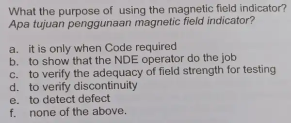 What the purpose of using the magnetic field indicator? Apa tujuan penggunaan magnetic field indicator? a. it is only when Code required b. to