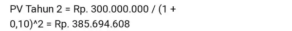 PV Tahun 2=Rp. 300.000.000/(1+ 0,10)^wedge 2=Rp.385.694.608