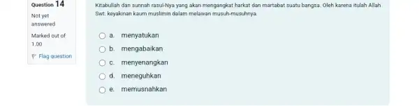 Question 14 Not yet answered Marked out of 1.00 P Flag question Kitabullah dan sunnah rasul-Nya yang akan mengangkat harkat dan martabat suatu bangsa