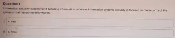 Question 1 Information security is specific to securing information, whereas information systems security is focused on the security of the systems that house the