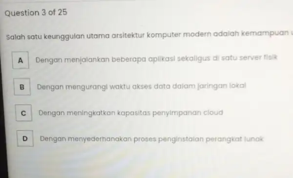 Question 3 of 25 Salah satu keunggulan utama arsitektur komputer modern adalah kemampuan A Dengan menjalankan beberapa aplikasi sekaligus di satu server fisik A