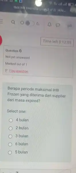 Question 6 Berapa periode maksimal IHB Frozen yang diterima dari supplier dari masa expired? Select one: 4 bulan 2 bulan 3 bulan 6 bulan