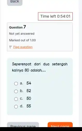 Question 7 Seperempat dari dua setengah kalinya 80 adalah __ a. 54 b. 52 c. 50 d. 55