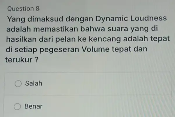 Question 8 Yang dimaksud dengan Dynamic Loudness adalah memastikar bahwa suara yang di hasilkan dari pelan ke kencang adalah tepat di setiap pegeseran Volume