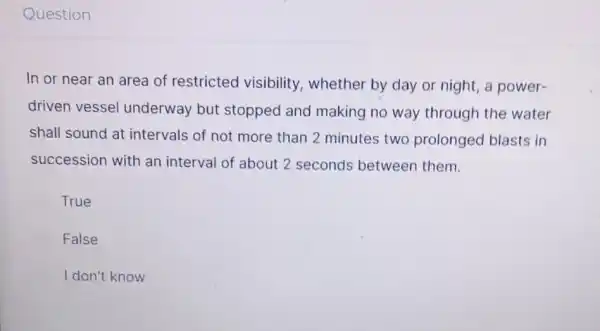 Question In or near an area of restricted visibility, whether by day or night , a power- driven vessel underway but stopped and making