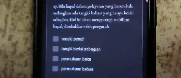 r7. Bila kapal dalam pelayaran yang berombak, sedangkan ada tangki ballast yang hanya berisi sebagian. Hal ini akan mengurangi stabilitas kapal, disebabkan oleh pengaruh