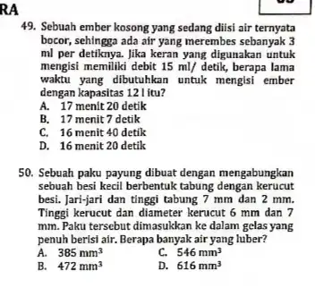 RA 49. Sebuah ember kosong yang sedang diisi air ternyata bocor, sehingga ada air yang merembes sebanyak 3 ml per detiknya. Jika keran yang