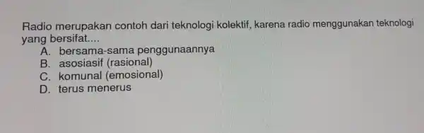 Radio merupakai n contoh dari teknolog i kolektif karena radic menggunakar teknologi yang bersifat __ A. bersama -sama penggunaannya B (rasional) c . komunal