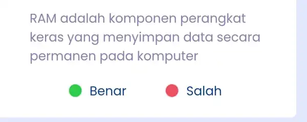 RAM adalah perangkat keras ; yang menyimpan data secara permanen pada komputer Benar