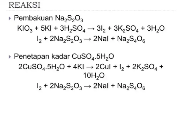 REAKSI Pembakuan Na_(2)S_(2)O_(3) KIO_(3)+5Kl+3H_(2)SO_(4)arrow 3I_(2)+3K_(2)SO_(4)+3H_(2)O I_(2)+2Na_(2)S_(2)O_(3)arrow 2Nal+Na_(2)S_(4)O_(6) Penetapan kadar CuSO_(4).5H_(2)O 2CuSO_(4)cdot 5H_(2)O+4KIarrow 2Cul+I_(2)+2K_(2)SO_(4)+ 1OH_(2)O I_(2)+2Na_(2)S_(2)O_(3)arrow 2Nal+Na_(2)S_(4)O_(6)