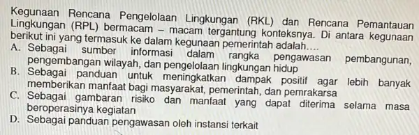 Rencana Pengelolaan Lingkungan (RKL) dan Rencana Pemantauan Lingkungan (RPI -) bermacam - macam tergantung konteksny:a. Di antara berikut ini yang termasuk ke dalam kegunaan