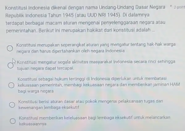 Republik Indonesia Tahun 1945 (atau UUD NRI 1945). Di dalamnya terdapat berbagai macam aturan mengenai penyelenggaraan negara atau pemerintahan. Berikut in merupakan hakikat dari