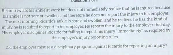 Ricardo twists his ankle at work but does not immediately realize that he is injured because his ankle is not sore or swollen, and