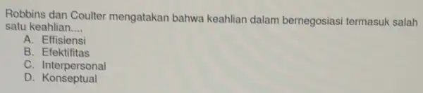 Robbins dan Coulter mengatakan bahwa keahlian dalam bernegosiasi termasuk salah satu keahlian __ A. Effisiensi B. Efektifitas C . Interpersonal D. Konseptual