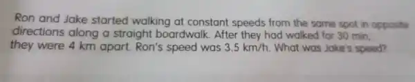 Ron and Jake started walk ing at constc ant speeds from the same spot in opposite dire ctions along a straight boardwa lk.Afte the