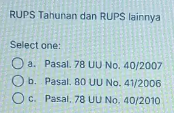 RUPS Tahunan dan RUPS lainnya Select one: a. Pasal. 78 UU No. 40/2007 b. Pasal. 80 UU No. 41/2006 c. Pasal. 78 UU No.