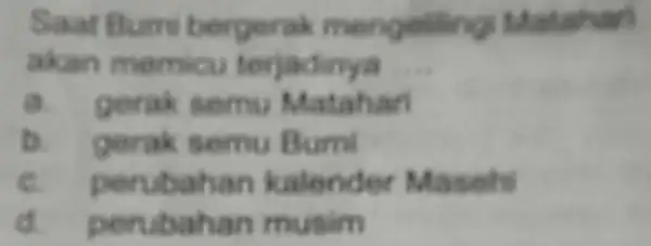 Saat Bum bergeral mengelling Matahant akan memicu terjadinya __ a gorak semu Matahan B gerak semu Bumi e perubahan kalender Maseh perubahan musim