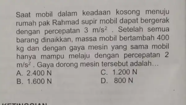 Saat mobil dalam keadaan kosong menuju rumah pak Rahmad supir mobil dapat bergerak dengan percepatan 3m/s^2 . Setelah semua barang dinaikkar massa mobil bertambah