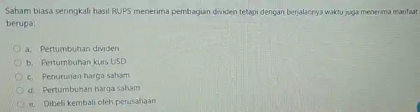 Saham biasa seringkali hasil RUPS menerima pembagian dividen tetapi dengan berjalannya waktu juga menerima manfaat berupa: a. Pertumbuhan dividen b. Pertumbuhan kurs USD B