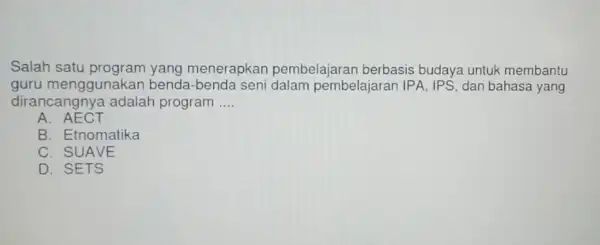 Salah menerapkan pembelajaran berbasis budaya untuk membantu guru menggunakan benda-benda seni dalam pembelajaran IPA , IPS, dan bahasa yang dirancangnya adalah program __ A.