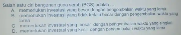 Salah satu ciri banguna guna serah (BGS'adalah __ A. memer lukan investasi yang besai dengan pengembaliar waktu yang lama B memerlukan investasi yang tidak