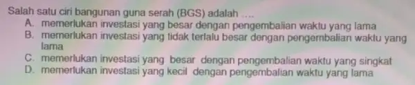 Salah satu ciri bangunan guna serah (BGS) adalah __ A. memerlukar investasi yang besai dengan pengembaliar waktu yang lama B. memerlukan investasi yang tidak