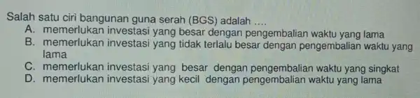 Salah satu ciri bangunan guna serah (BGS)adalah __ A. memerlukan investasi yang besar dengan pengembaliar waktu yang lama B. memerlukan investasi yang tidak terlalu